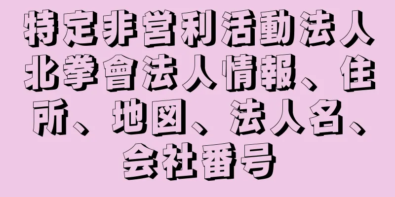 特定非営利活動法人北拳會法人情報、住所、地図、法人名、会社番号