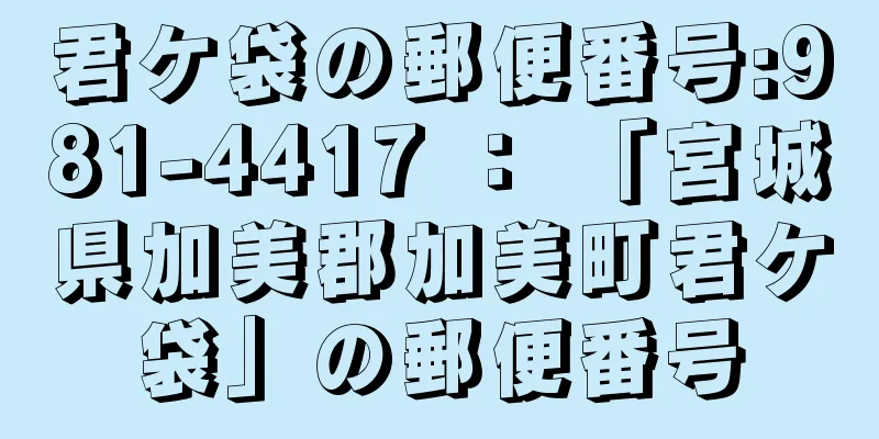 君ケ袋の郵便番号:981-4417 ： 「宮城県加美郡加美町君ケ袋」の郵便番号