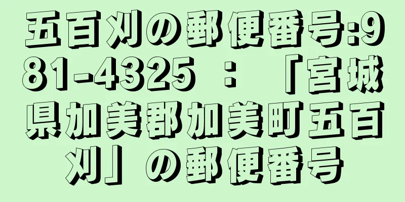 五百刈の郵便番号:981-4325 ： 「宮城県加美郡加美町五百刈」の郵便番号