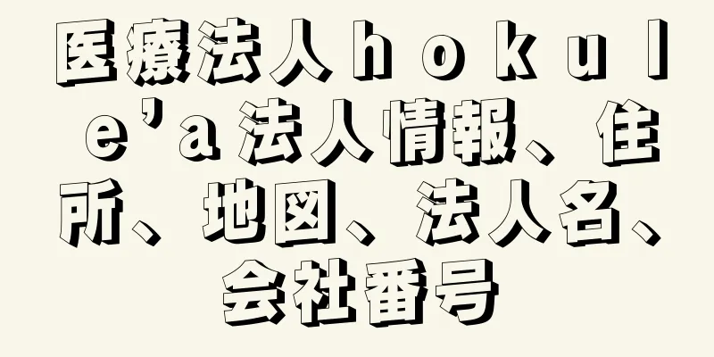 医療法人ｈｏｋｕｌｅ’ａ法人情報、住所、地図、法人名、会社番号