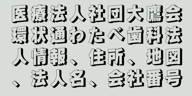 医療法人社団大鷹会環状通わたべ歯科法人情報、住所、地図、法人名、会社番号