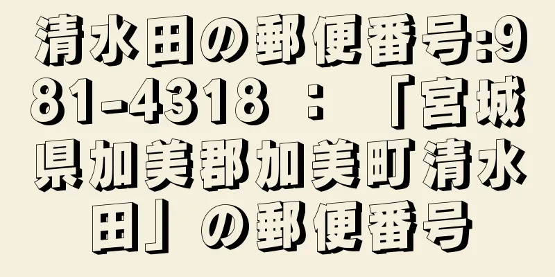 清水田の郵便番号:981-4318 ： 「宮城県加美郡加美町清水田」の郵便番号