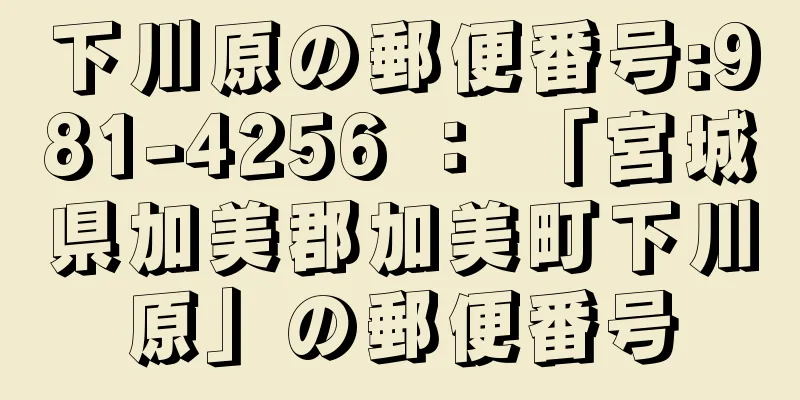 下川原の郵便番号:981-4256 ： 「宮城県加美郡加美町下川原」の郵便番号