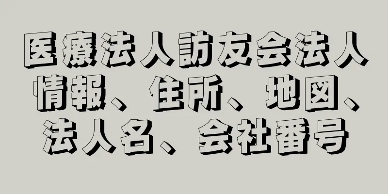 医療法人訪友会法人情報、住所、地図、法人名、会社番号