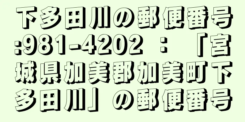 下多田川の郵便番号:981-4202 ： 「宮城県加美郡加美町下多田川」の郵便番号