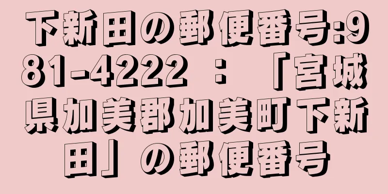 下新田の郵便番号:981-4222 ： 「宮城県加美郡加美町下新田」の郵便番号