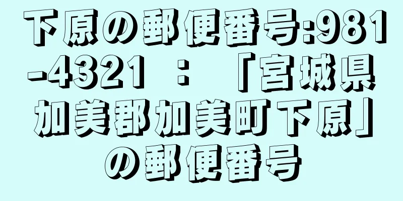 下原の郵便番号:981-4321 ： 「宮城県加美郡加美町下原」の郵便番号