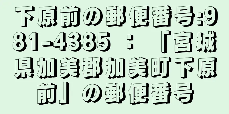 下原前の郵便番号:981-4385 ： 「宮城県加美郡加美町下原前」の郵便番号