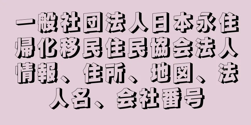 一般社団法人日本永住帰化移民住民協会法人情報、住所、地図、法人名、会社番号