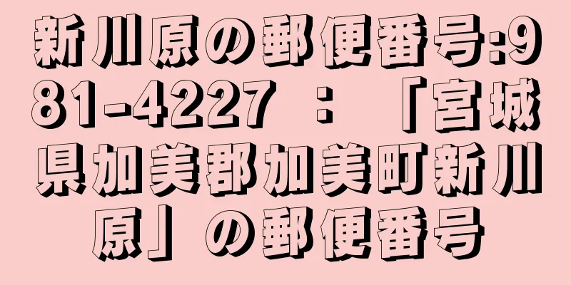 新川原の郵便番号:981-4227 ： 「宮城県加美郡加美町新川原」の郵便番号