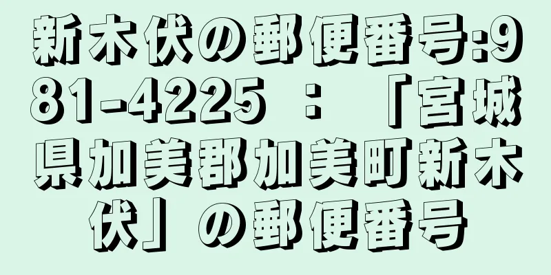 新木伏の郵便番号:981-4225 ： 「宮城県加美郡加美町新木伏」の郵便番号