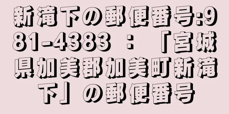 新滝下の郵便番号:981-4383 ： 「宮城県加美郡加美町新滝下」の郵便番号