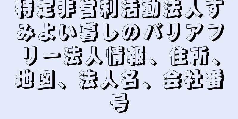 特定非営利活動法人すみよい暮しのバリアフリー法人情報、住所、地図、法人名、会社番号