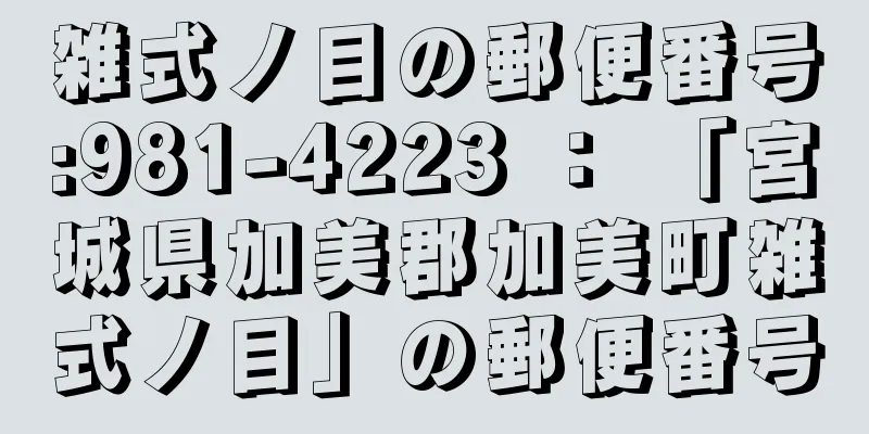 雑式ノ目の郵便番号:981-4223 ： 「宮城県加美郡加美町雑式ノ目」の郵便番号