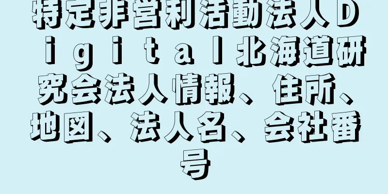 特定非営利活動法人Ｄｉｇｉｔａｌ北海道研究会法人情報、住所、地図、法人名、会社番号