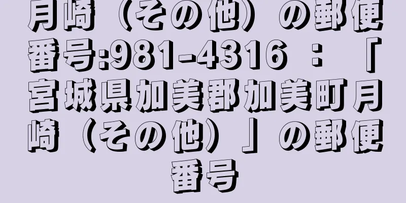 月崎（その他）の郵便番号:981-4316 ： 「宮城県加美郡加美町月崎（その他）」の郵便番号