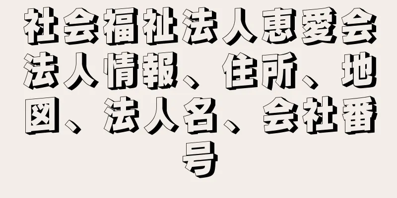 社会福祉法人恵愛会法人情報、住所、地図、法人名、会社番号