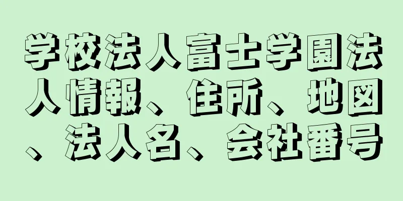 学校法人富士学園法人情報、住所、地図、法人名、会社番号