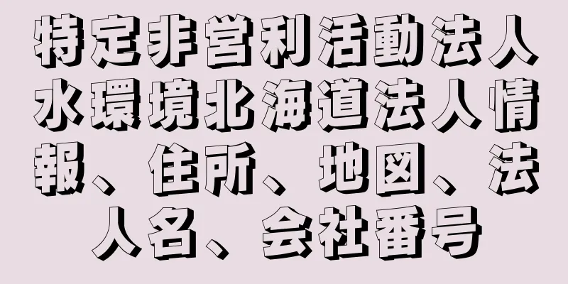 特定非営利活動法人水環境北海道法人情報、住所、地図、法人名、会社番号