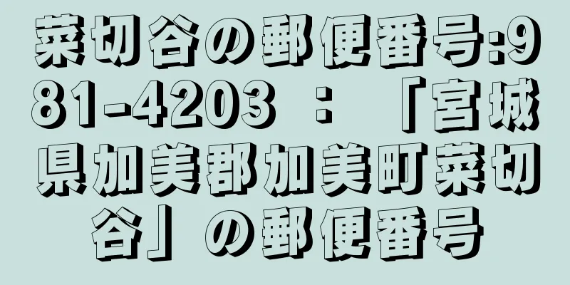 菜切谷の郵便番号:981-4203 ： 「宮城県加美郡加美町菜切谷」の郵便番号