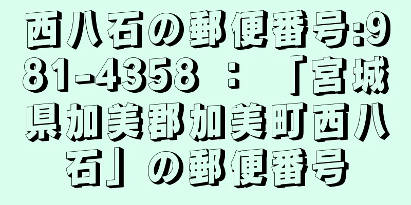 西八石の郵便番号:981-4358 ： 「宮城県加美郡加美町西八石」の郵便番号