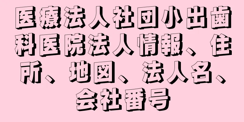 医療法人社団小出歯科医院法人情報、住所、地図、法人名、会社番号