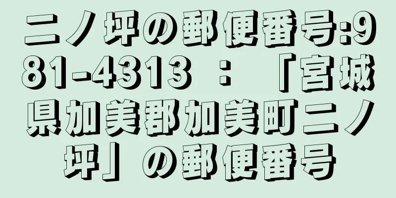 二ノ坪の郵便番号:981-4313 ： 「宮城県加美郡加美町二ノ坪」の郵便番号