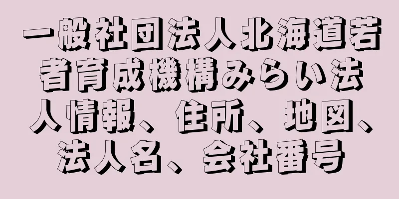 一般社団法人北海道若者育成機構みらい法人情報、住所、地図、法人名、会社番号