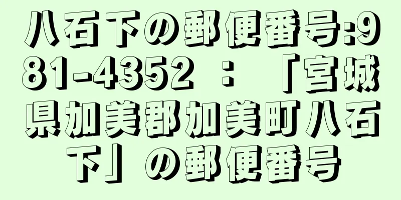 八石下の郵便番号:981-4352 ： 「宮城県加美郡加美町八石下」の郵便番号