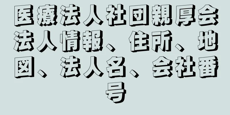 医療法人社団親厚会法人情報、住所、地図、法人名、会社番号