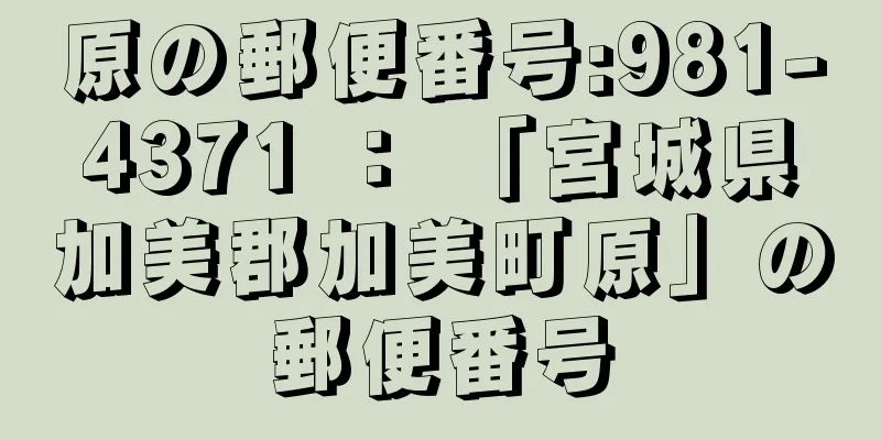 原の郵便番号:981-4371 ： 「宮城県加美郡加美町原」の郵便番号