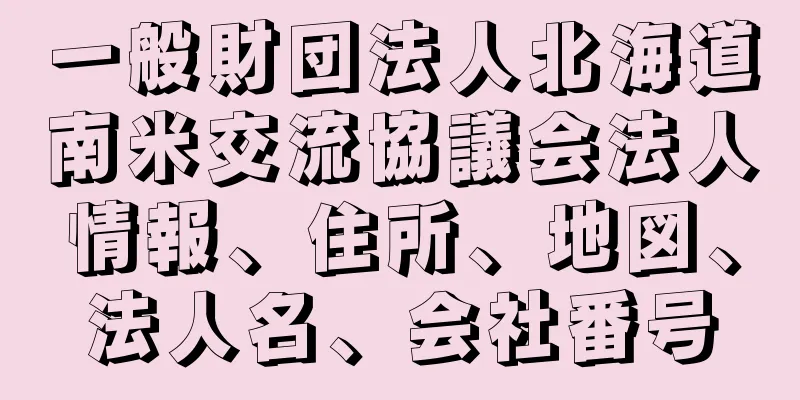 一般財団法人北海道南米交流協議会法人情報、住所、地図、法人名、会社番号