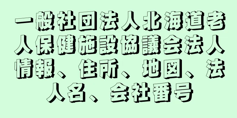 一般社団法人北海道老人保健施設協議会法人情報、住所、地図、法人名、会社番号