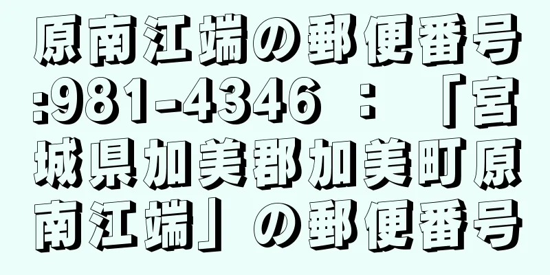 原南江端の郵便番号:981-4346 ： 「宮城県加美郡加美町原南江端」の郵便番号