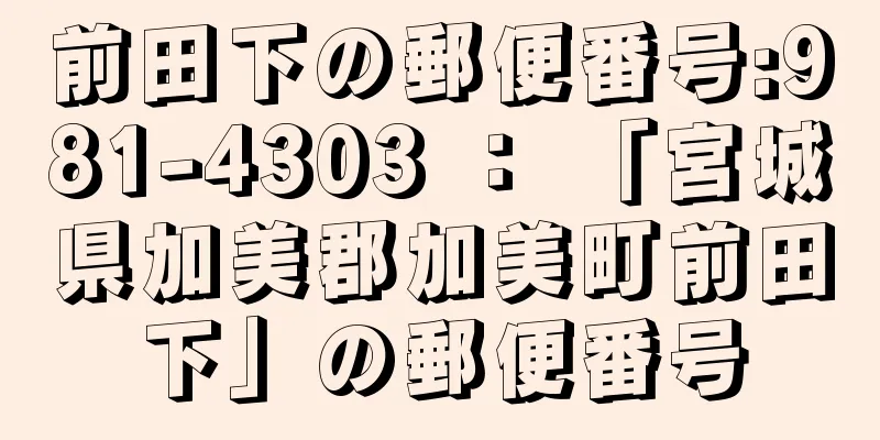 前田下の郵便番号:981-4303 ： 「宮城県加美郡加美町前田下」の郵便番号