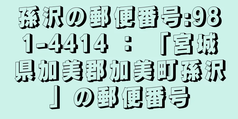 孫沢の郵便番号:981-4414 ： 「宮城県加美郡加美町孫沢」の郵便番号