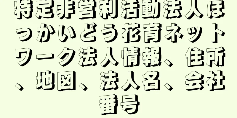 特定非営利活動法人ほっかいどう花育ネットワーク法人情報、住所、地図、法人名、会社番号