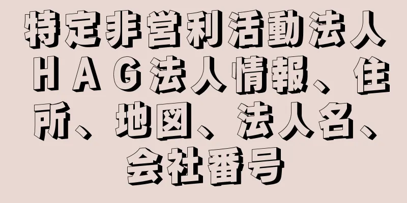 特定非営利活動法人ＨＡＧ法人情報、住所、地図、法人名、会社番号