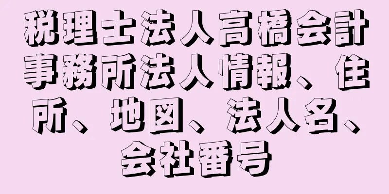 税理士法人高橋会計事務所法人情報、住所、地図、法人名、会社番号