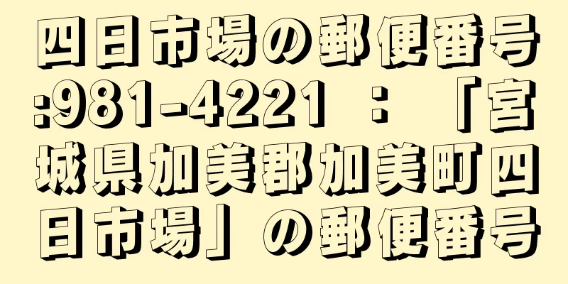 四日市場の郵便番号:981-4221 ： 「宮城県加美郡加美町四日市場」の郵便番号