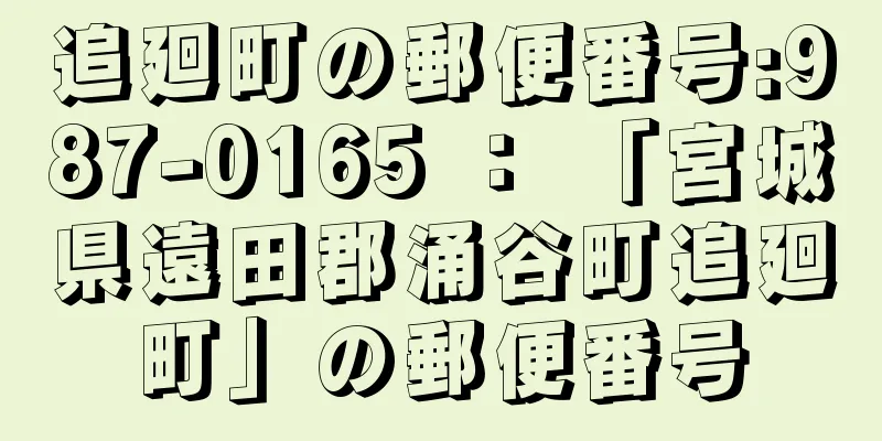 追廻町の郵便番号:987-0165 ： 「宮城県遠田郡涌谷町追廻町」の郵便番号