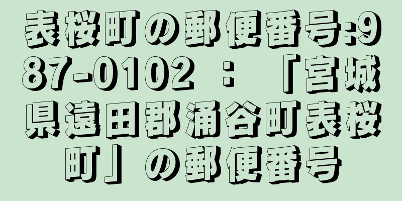 表桜町の郵便番号:987-0102 ： 「宮城県遠田郡涌谷町表桜町」の郵便番号