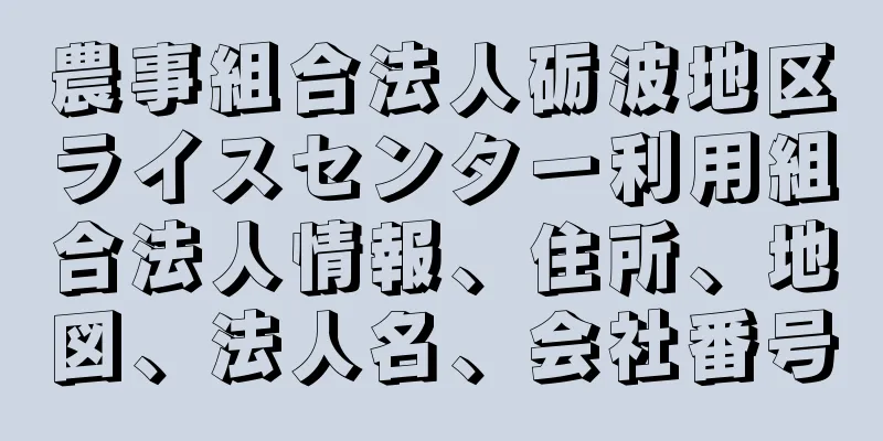 農事組合法人砺波地区ライスセンター利用組合法人情報、住所、地図、法人名、会社番号