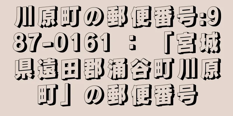 川原町の郵便番号:987-0161 ： 「宮城県遠田郡涌谷町川原町」の郵便番号