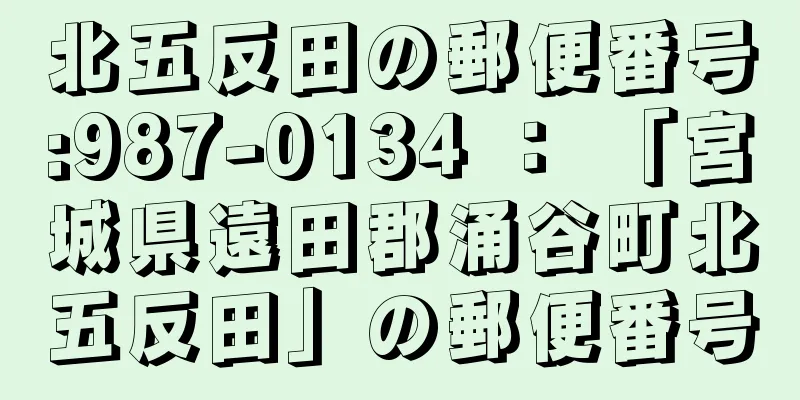 北五反田の郵便番号:987-0134 ： 「宮城県遠田郡涌谷町北五反田」の郵便番号