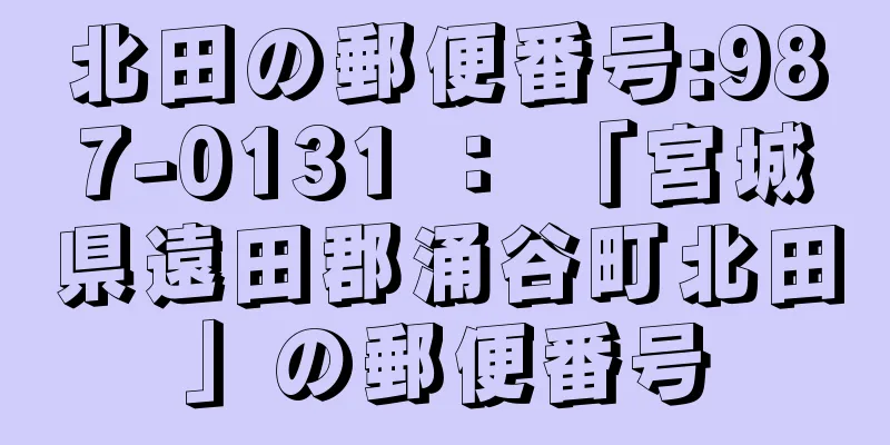 北田の郵便番号:987-0131 ： 「宮城県遠田郡涌谷町北田」の郵便番号