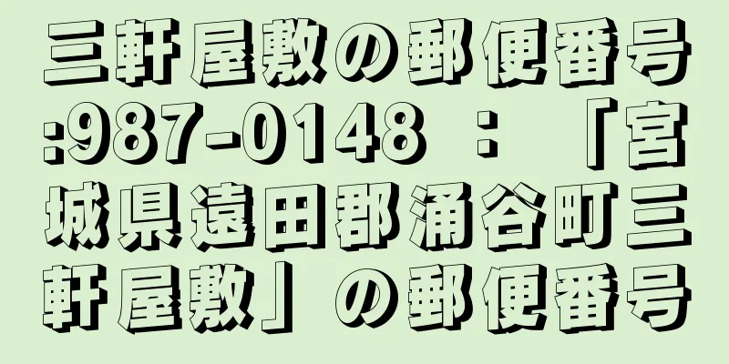 三軒屋敷の郵便番号:987-0148 ： 「宮城県遠田郡涌谷町三軒屋敷」の郵便番号