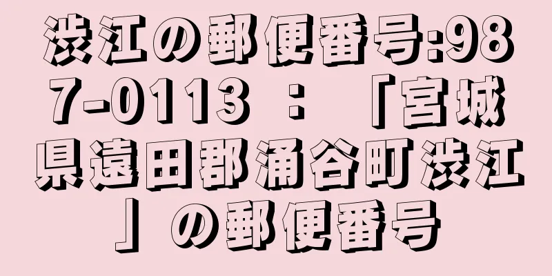 渋江の郵便番号:987-0113 ： 「宮城県遠田郡涌谷町渋江」の郵便番号