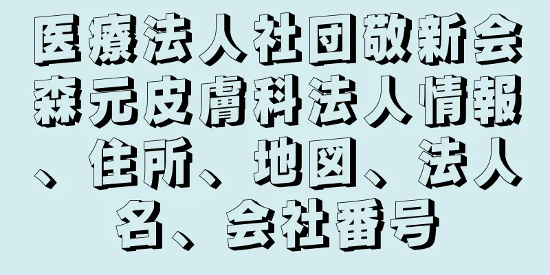 医療法人社団敬新会森元皮膚科法人情報、住所、地図、法人名、会社番号