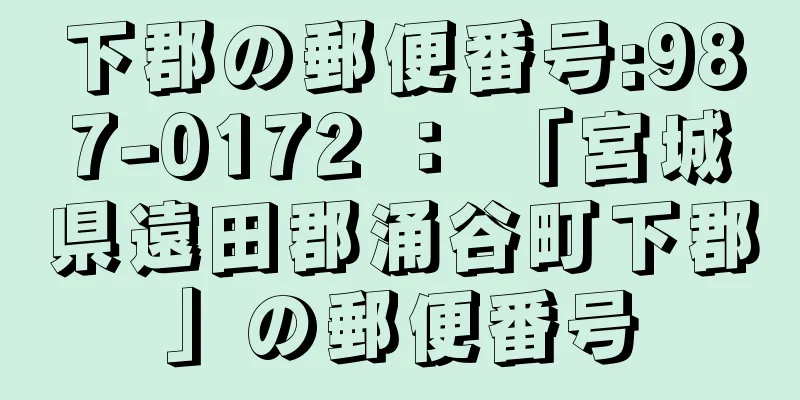 下郡の郵便番号:987-0172 ： 「宮城県遠田郡涌谷町下郡」の郵便番号